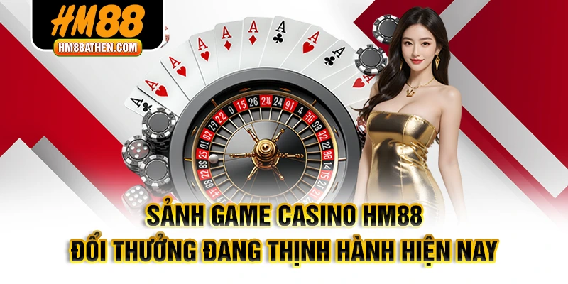 Sảnh game Casino HM88 đổi thưởng đang thịnh hành hiện nay